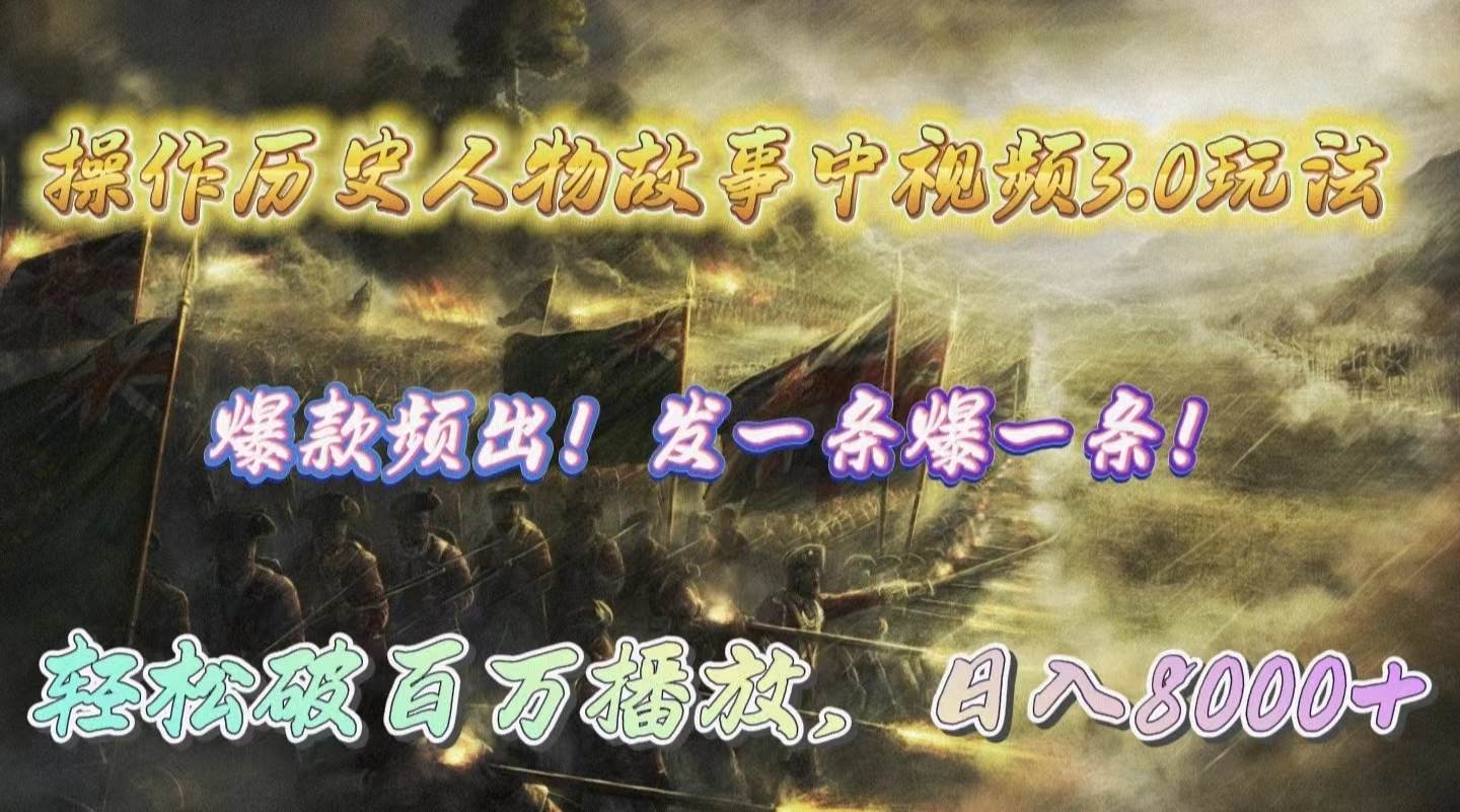 操作历史人物故事中视频3.0玩法，发一条爆一条！轻松破百万播放，日入8000+-万利网