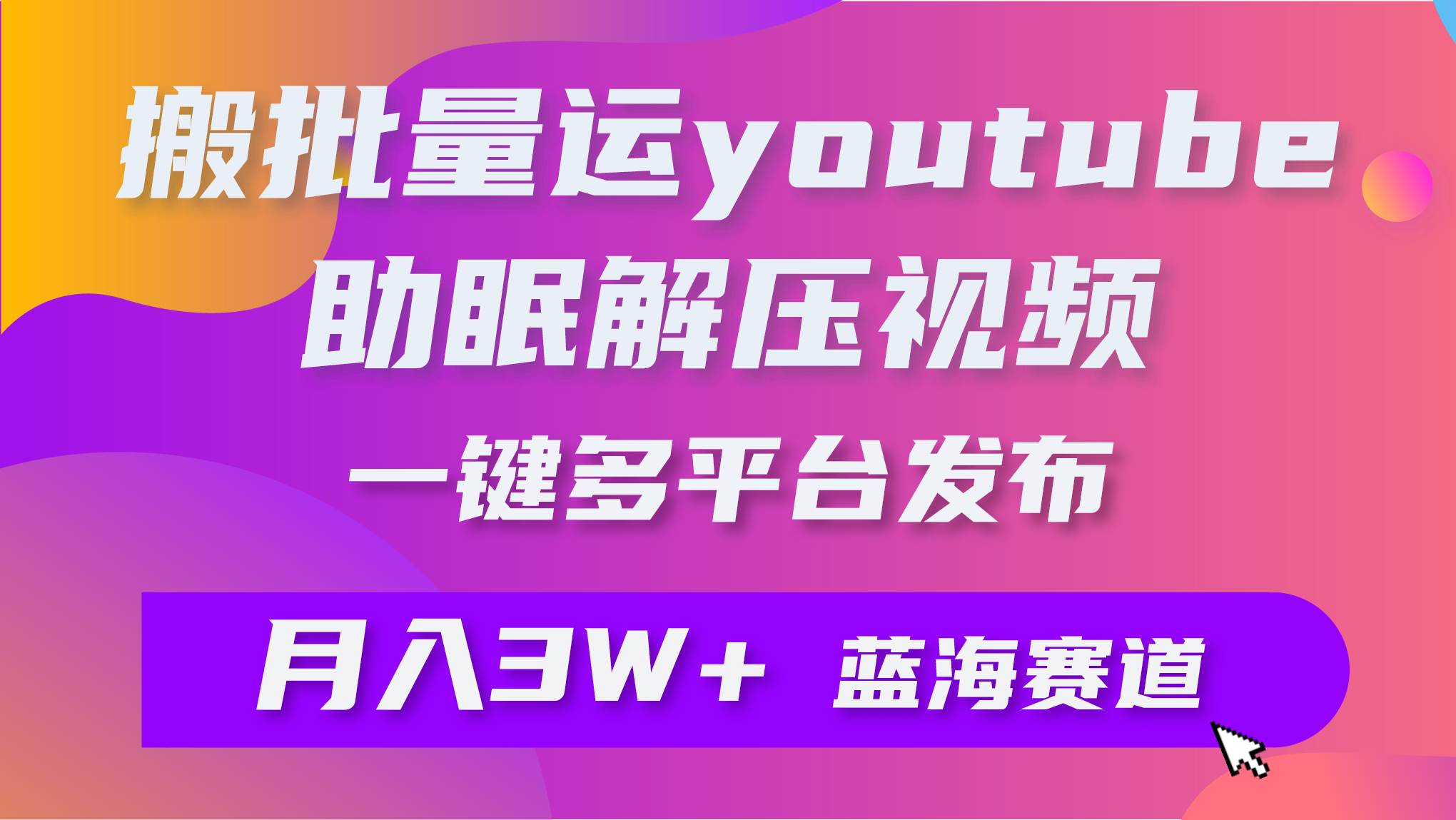 批量搬运YouTube解压助眠视频 一键多平台发布 月入2W+-万利网