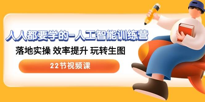 人人都要学的-人工智能训练营，落地实操 效率提升 玩转生图 (22节视频课)-万利网