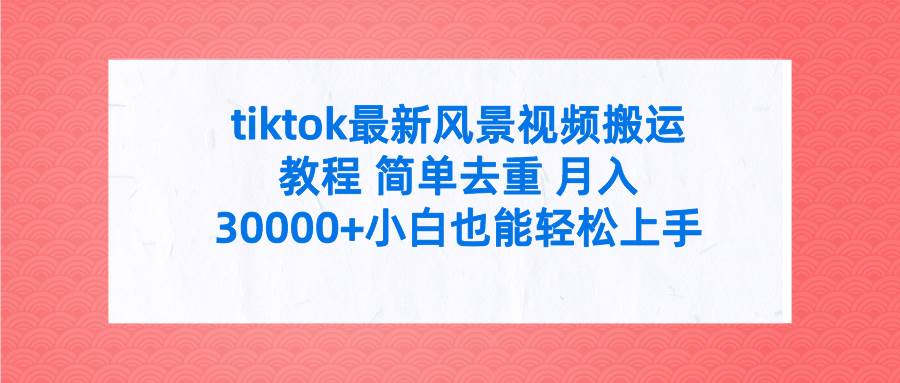 tiktok最新风景视频搬运教程 简单去重 月入30000+附全套工具-万利网