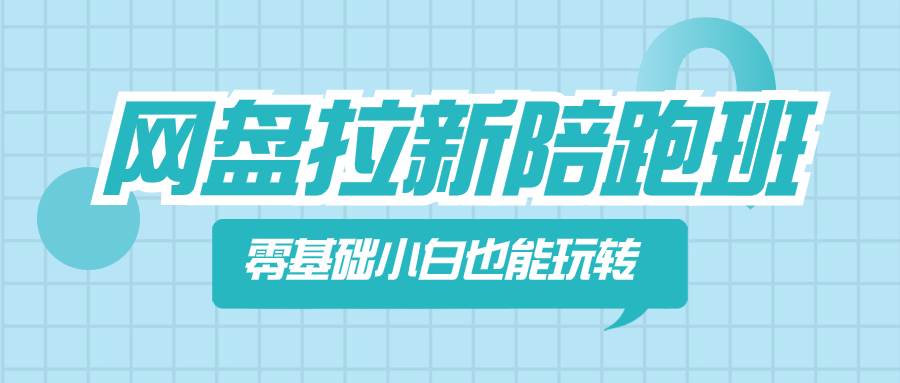 网盘拉新陪跑班，零基础小白也能玩转网盘拉新-万利网