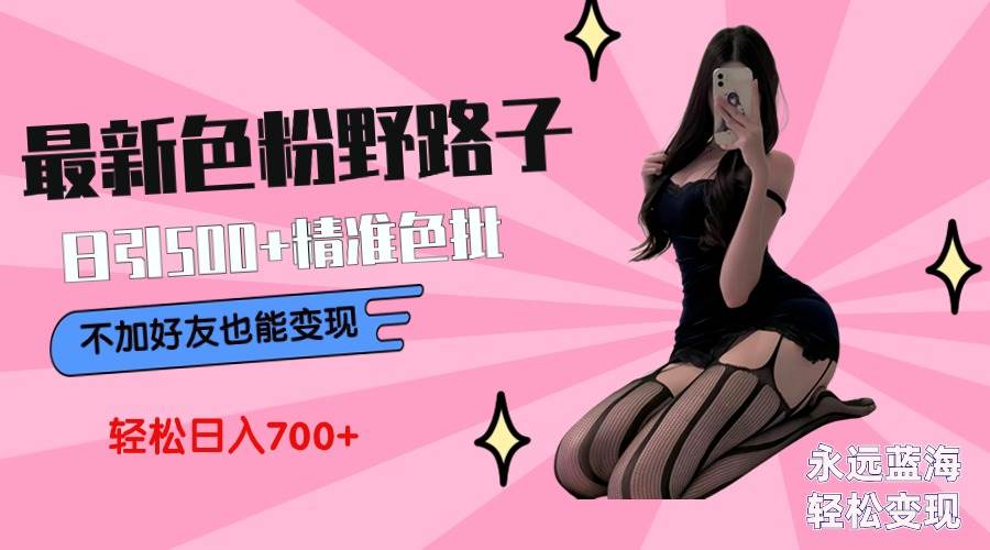最新色粉变现野路子，日引500+老色批 可不加好友直接变现 小白轻松日入700+-万利网