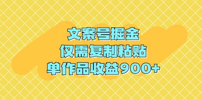 文案号掘金，仅需复制粘贴，单作品收益900+-万利网
