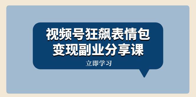 视频号狂飙表情包变现副业分享课，一条龙玩法分享给你（附素材资源）-万利网