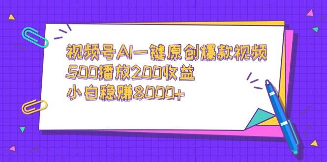 视频号AI一键原创爆款视频，500播放200收益，小白稳赚8000+-万利网