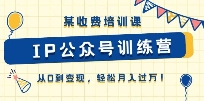 某收费培训课《IP公众号训练营》从0到变现，轻松月入过万！-万利网