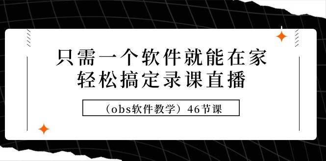 只需一个软件就能在家轻松搞定录课直播（obs软件教学）46节课-万利网