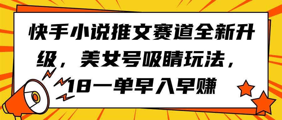 快手小说推文赛道全新升级，美女号吸睛玩法，18一单早入早赚-万利网