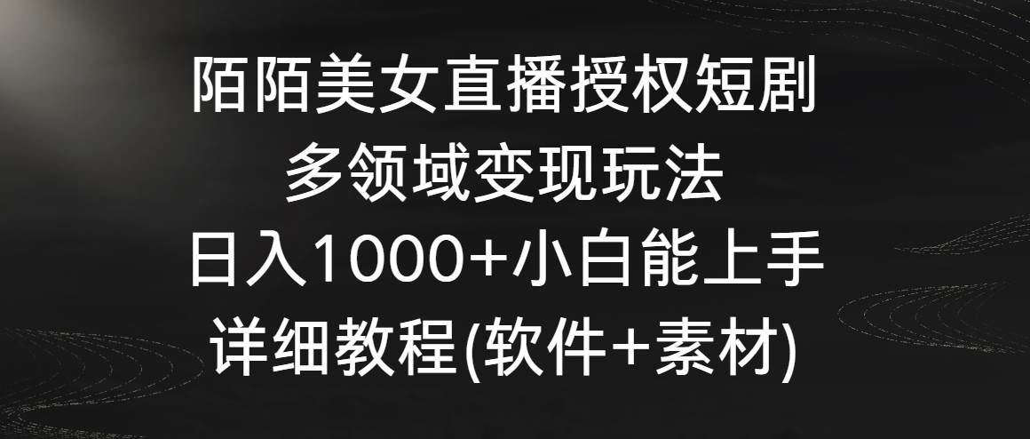 陌陌美女直播授权短剧，多领域变现玩法，日入1000+小白能上手，详细教程…-万利网