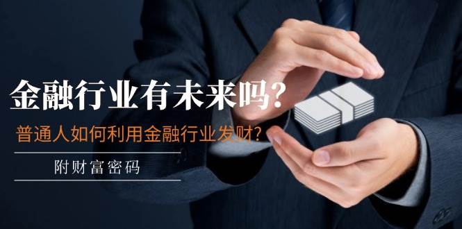 某付费文章：金融行业有未来吗？普通人如何利用金融行业发财?(附财富密码)-万利网