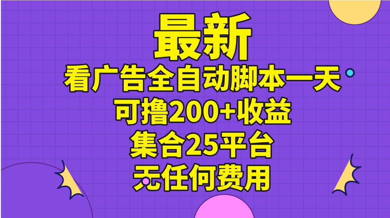 最新看广告全自动脚本一天可撸200+收益 。集合25平台 ，无任何费用-万利网