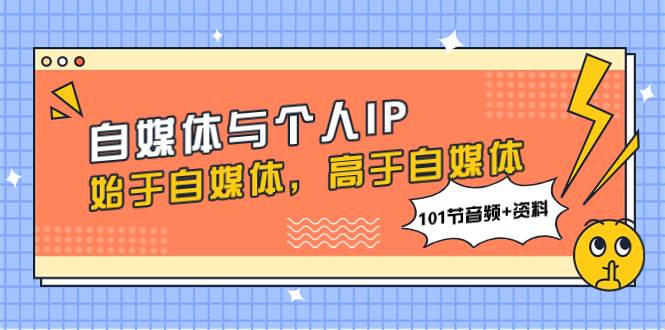 自媒体与个人IP，始于自媒体，高于自媒体（101节音频+资料）-万利网