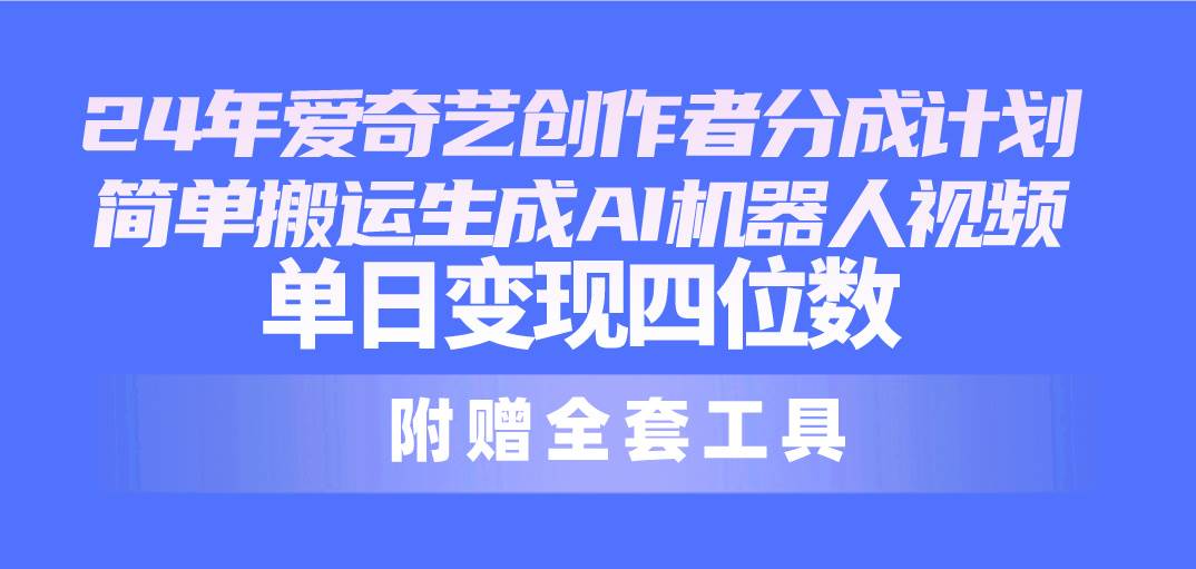 24最新爱奇艺创作者分成计划，简单搬运生成AI机器人视频，单日变现四位数-万利网