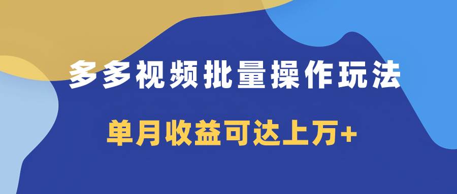 多多视频带货项目批量操作玩法，仅复制搬运即可，单月收益可达上万+-万利网