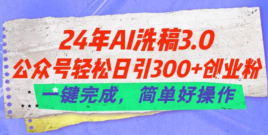 24年Ai洗稿3.0，公众号轻松日引300+创业粉，一键完成，简单好操作-万利网