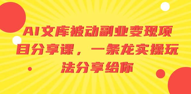 AI文库被动副业变现项目分享课，一条龙实操玩法分享给你-万利网
