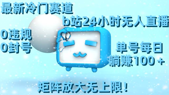 最新冷门赛道，b站24小时无人直播，0违规0封号，单号每日躺赚100＋，矩阵放大无上限！-万利网