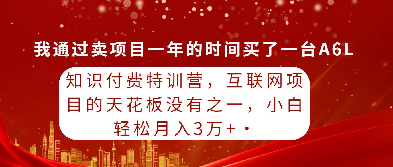 知识付费特训营，互联网项目的天花板，没有之一，小白轻轻松松月入三万+-万利网