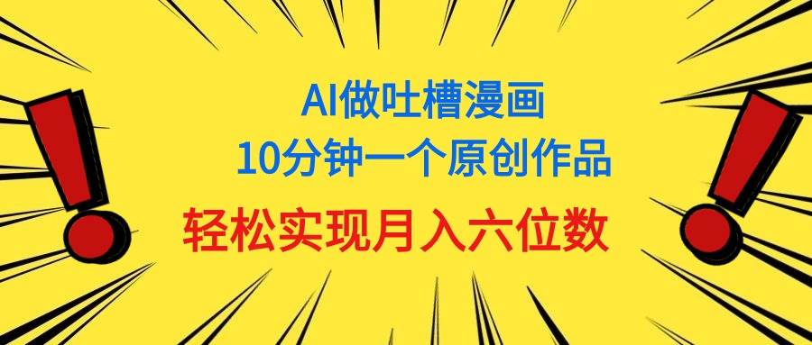用AI做中式吐槽漫画，10分钟一个原创作品，轻松实现月入6位数-万利网
