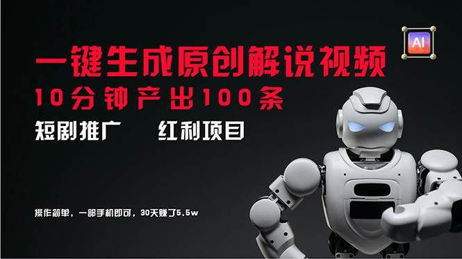 短剧推广新思路，AI一键生成原创解说视频，10分钟产出100条，30天赚了5.5w-万利网