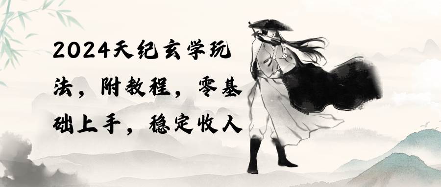 2024天纪玄学玩法，零基础上手，稳定收入（教程+工具）-万利网