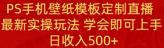 PS手机壁纸模板定制直播  最新实操玩法 学会即可上手 日收入500+-万利网