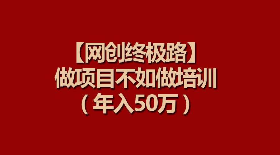 【网创终极路】做项目不如做项目培训，年入50万-万利网