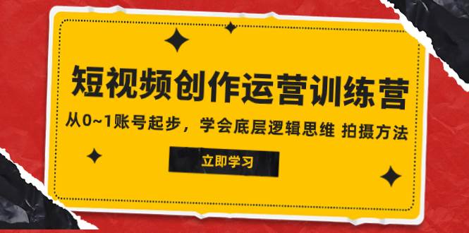 2023短视频创作运营训练营，从0~1账号起步，学会底层逻辑思维 拍摄方法-万利网