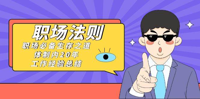 《职场法则》职场必备生存之道，体制内20年 工作经验总结（17节课）-万利网