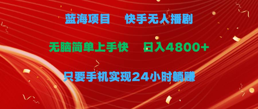 蓝海项目，快手无人播剧，一天收益4800+，手机也能实现24小时躺赚，无脑…-万利网