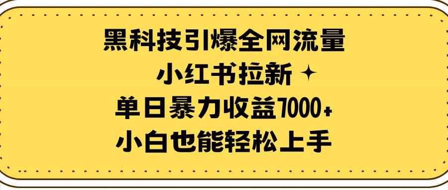 黑科技引爆全网流量小红书拉新，单日暴力收益7000+，小白也能轻松上手-万利网