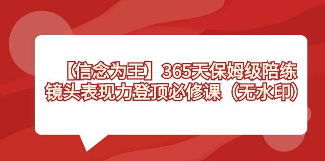 【信念 为王】365天-保姆级陪练，镜头表现力登顶必修课（无水印）-万利网