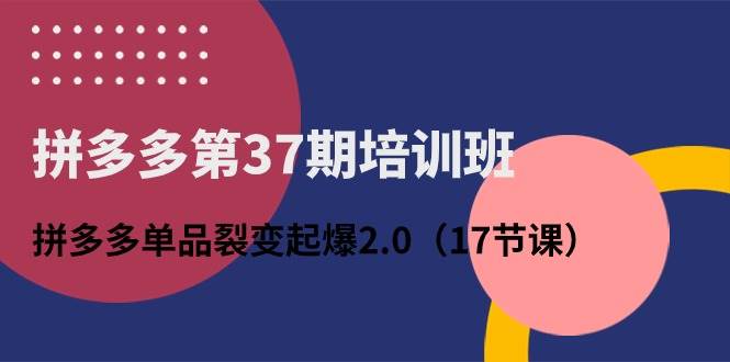 拼多多第37期培训班：拼多多单品裂变起爆2.0（17节课）-万利网