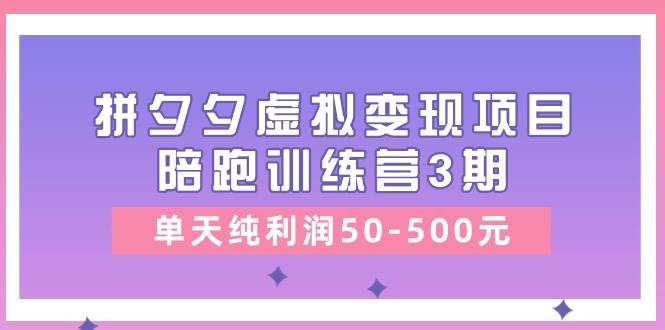 某收费培训《拼夕夕虚拟变现项目陪跑训练营3期》单天纯利润50-500元-万利网