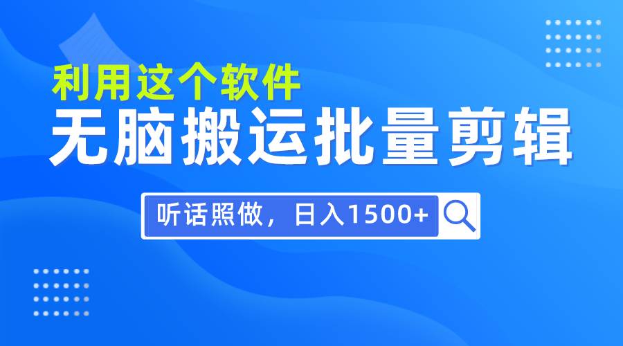 每天30分钟，0基础用软件无脑搬运批量剪辑，只需听话照做日入1500+-万利网