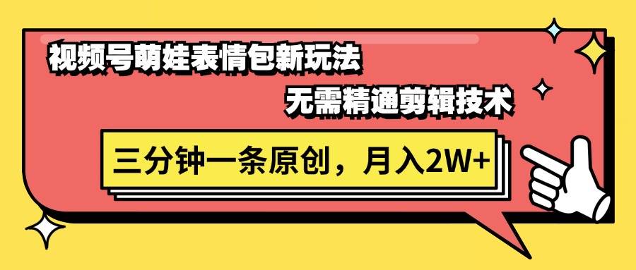 视频号萌娃表情包新玩法，无需精通剪辑，三分钟一条原创视频，月入2W+-万利网