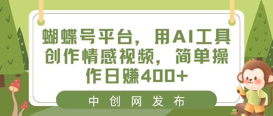 蝴蝶号平台，用AI工具创作情感视频，简单操作日赚400+-万利网