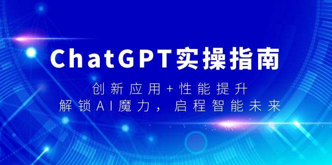 ChatGPT实操指南，创新应用+性能提升，解锁-AI魔力，启程智能未来-万利网