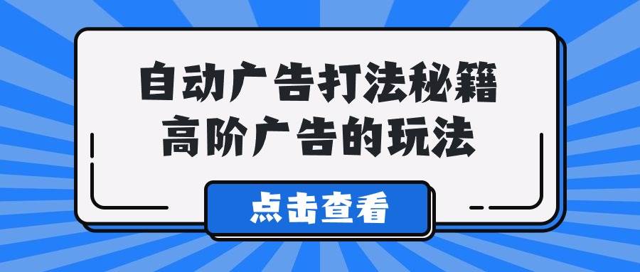 A lice自动广告打法秘籍，高阶广告的玩法-万利网