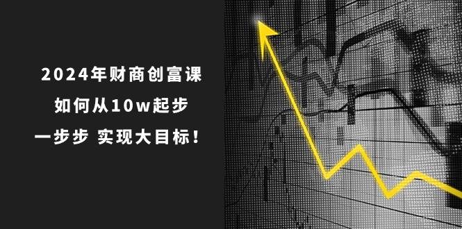2024年 财商-创富课：如何从10w起步，一步步 实现大目标！-万利网