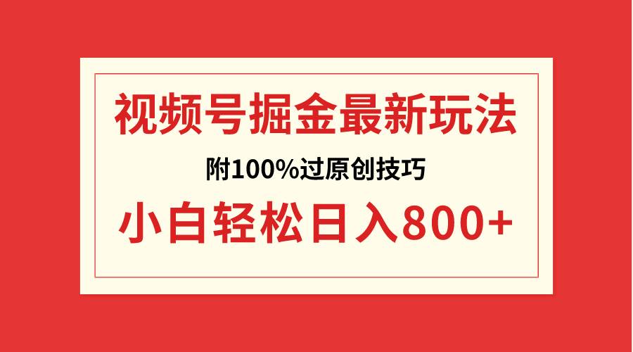 视频号掘金，小白轻松日入800+（附100%过原创技巧）-万利网