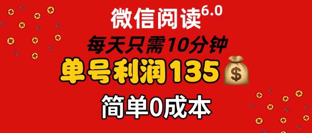 微信阅读6.0，每日10分钟，单号利润135，可批量放大操作，简单0成本-万利网