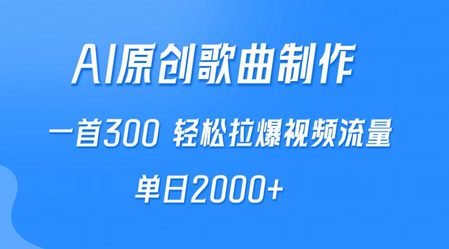 AI制作原创歌曲，一首300，轻松拉爆视频流量，单日2000+-万利网