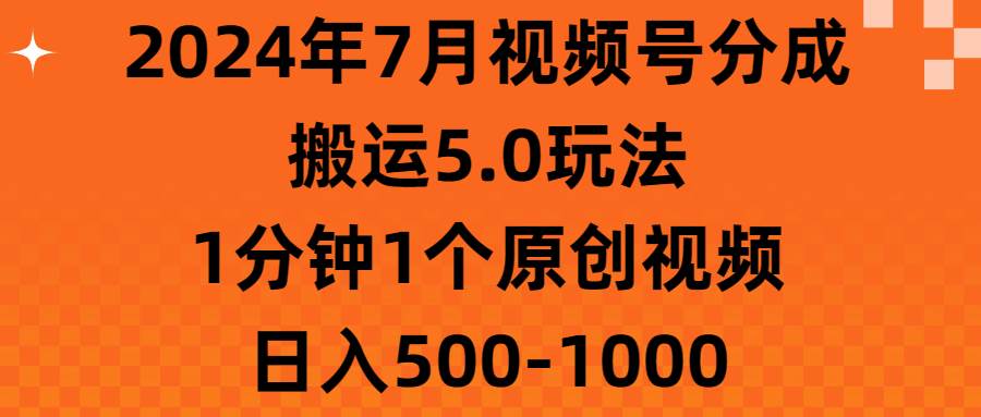 2024年7月视频号分成搬运5.0玩法，1分钟1个原创视频，日入500-1000-万利网