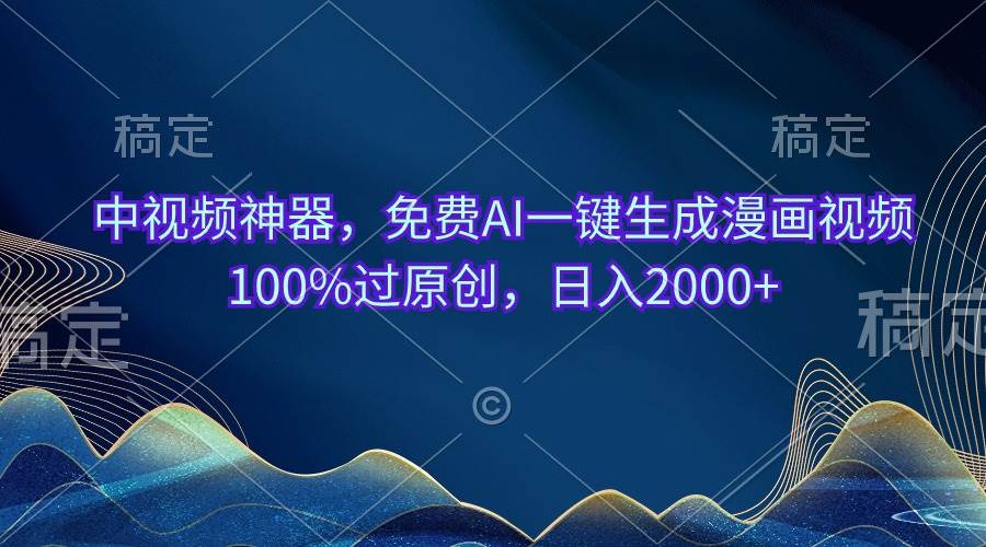 中视频神器，免费AI一键生成漫画视频100%过原创，日入2000+-万利网