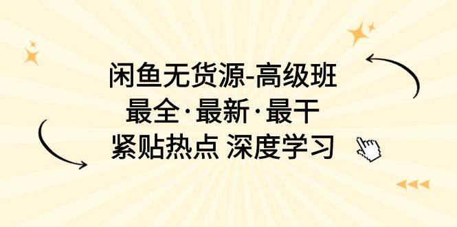 闲鱼无货源-高级班，最全·最新·最干，紧贴热点 深度学习（17节课）-万利网