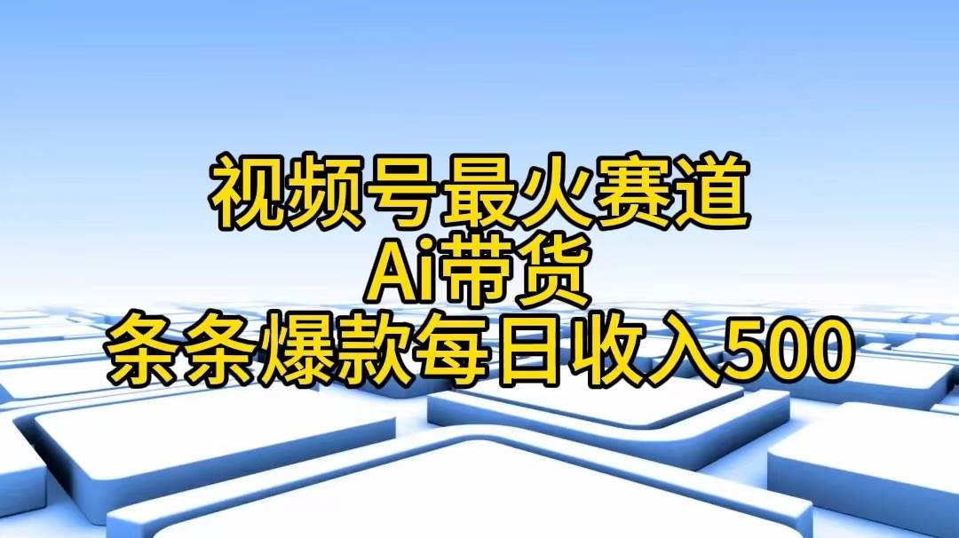 视频号最火赛道——Ai带货条条爆款每日收入500-万利网