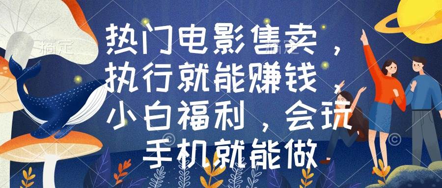 热门电影售卖，执行就能赚钱，小白福利，会玩手机就能做-万利网