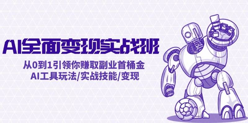 AI全面变现实操班：从0到1引领你赚取副业首桶金 AI工具玩法/实战技能/变现-万利网