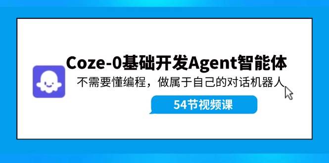 Coze-0基础开发 Agent智能体教程：不需要懂编程，做属于自己的对话机器人-万利网